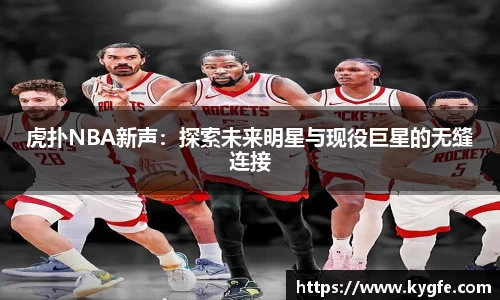 虎扑NBA新声：探索未来明星与现役巨星的无缝连接